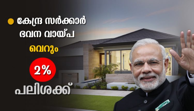 വെറും 2 % പലിശക്ക് ഭവന വായ്പ – അപേക്ഷിക്കേണ്ടത് എങ്ങിനെ?